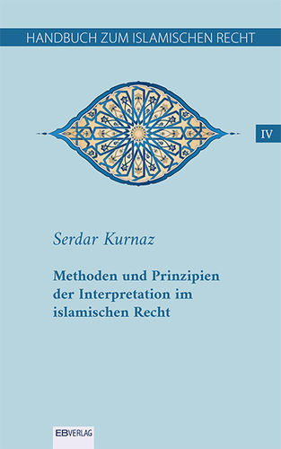 Band IV: Methoden und Prinzipien der Interpretation im islamischen Recht